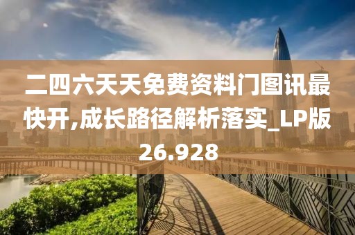 二四六天天免费资料门图讯最快开,成长路径解析落实_LP版26.928