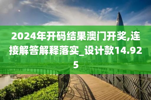 2024年开码结果澳门开奖,连接解答解释落实_设计款14.925