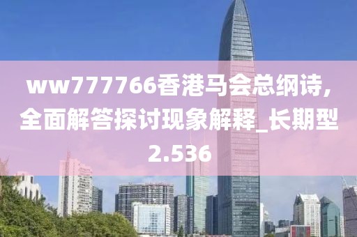 ww777766香港马会总纲诗,全面解答探讨现象解释_长期型2.536