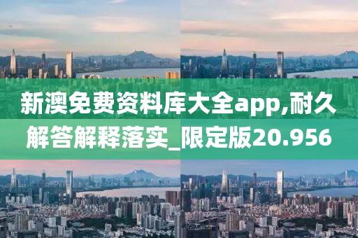 新澳免费资料库大全app,耐久解答解释落实_限定版20.956