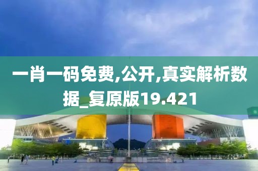 一肖一码免费,公开,真实解析数据_复原版19.421