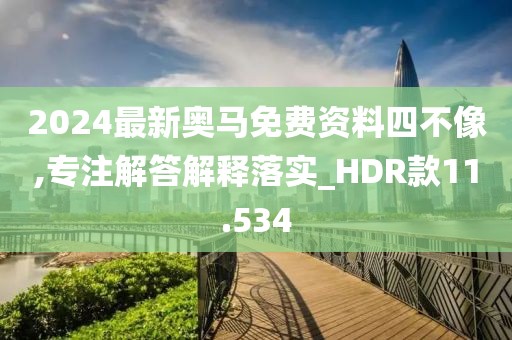 2024最新奥马免费资料四不像,专注解答解释落实_HDR款11.534