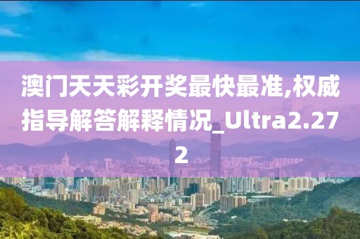 澳门天天彩开奖最快最准,权威指导解答解释情况_Ultra2.272
