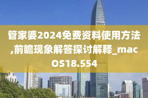 管家婆2024免费资料使用方法,前瞻现象解答探讨解释_macOS18.554