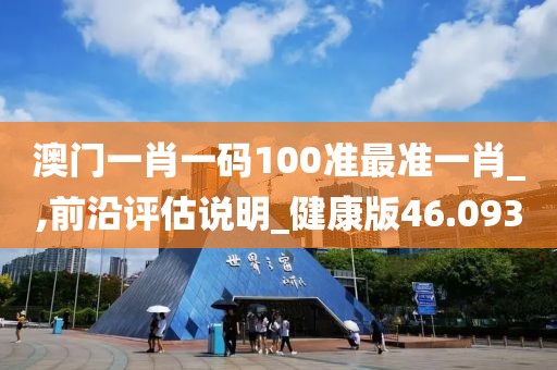 澳门一肖一码100准最准一肖_,前沿评估说明_健康版46.093