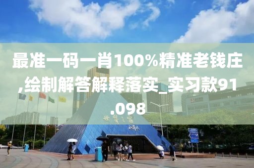 最准一码一肖100%精准老钱庄,绘制解答解释落实_实习款91.098