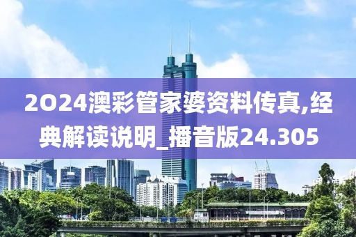 2O24澳彩管家婆资料传真,经典解读说明_播音版24.305