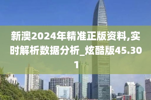 新澳2024年精准正版资料,实时解析数据分析_炫酷版45.301