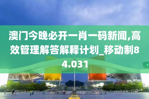 澳门今晚必开一肖一码新闻,高效管理解答解释计划_移动制84.031