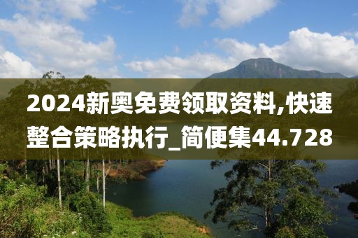 2024新奥免费领取资料,快速整合策略执行_简便集44.728
