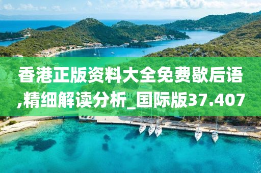 香港正版资料大全免费歇后语,精细解读分析_国际版37.407