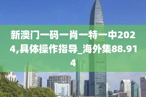 新澳门一码一肖一特一中2024,具体操作指导_海外集88.914