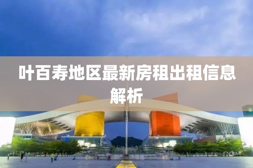 叶百寿地区最新房租出租信息解析