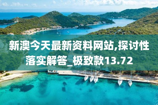 新澳今天最新资料网站,探讨性落实解答_极致款13.72