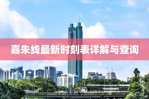 嘉朱线最新时刻表详解与查询