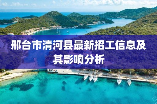 邢台市清河县最新招工信息及其影响分析