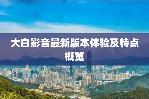 大白影音最新版本体验及特点概览