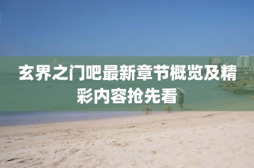 玄界之门吧最新章节概览及精彩内容抢先看