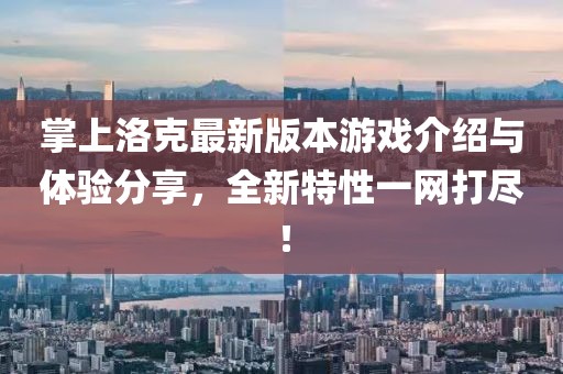 掌上洛克最新版本游戏介绍与体验分享，全新特性一网打尽！