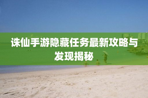 诛仙手游隐藏任务最新攻略与发现揭秘