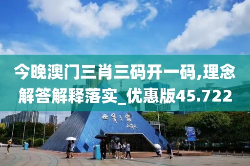 今晚澳门三肖三码开一码,理念解答解释落实_优惠版45.722