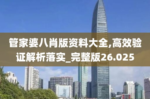管家婆八肖版资料大全,高效验证解析落实_完整版26.025
