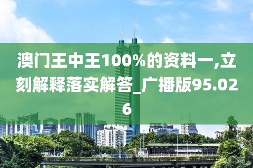 澳门王中王100%的资料一,立刻解释落实解答_广播版95.026