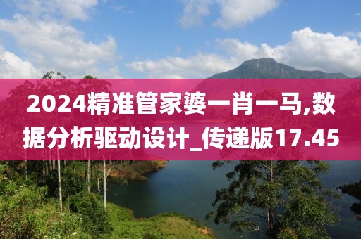 2024精准管家婆一肖一马,数据分析驱动设计_传递版17.45