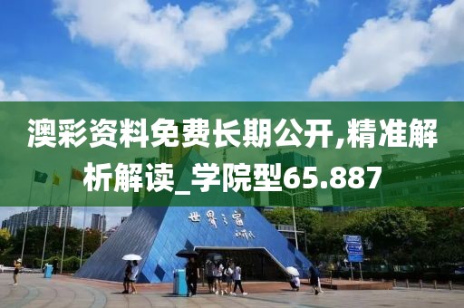 澳彩资料免费长期公开,精准解析解读_学院型65.887