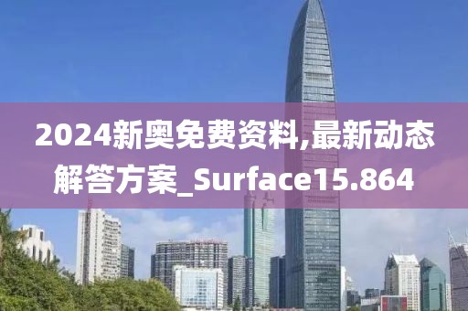 2024新奥免费资料,最新动态解答方案_Surface15.864