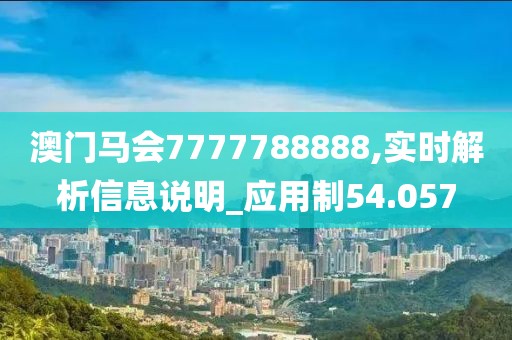 澳门马会7777788888,实时解析信息说明_应用制54.057
