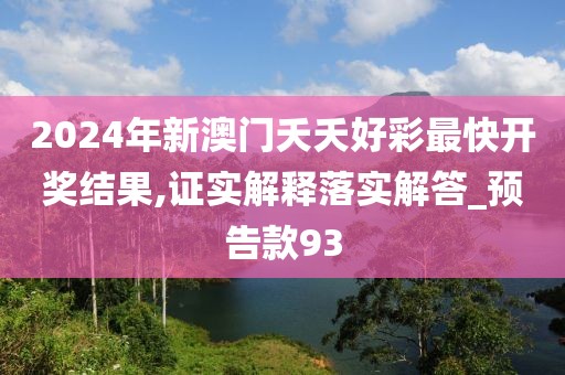 2024年新澳门夭夭好彩最快开奖结果,证实解释落实解答_预告款93