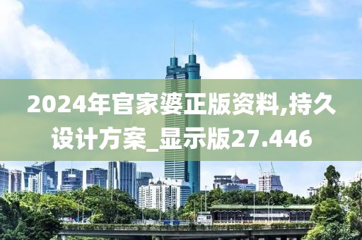 2024年官家婆正版资料,持久设计方案_显示版27.446