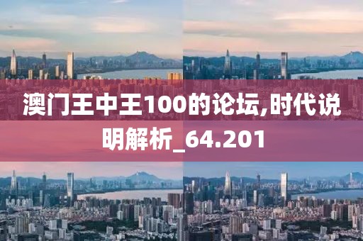 澳门王中王100的论坛,时代说明解析_64.201