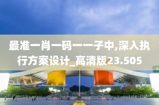 最准一肖一码一一子中,深入执行方案设计_高清版23.505
