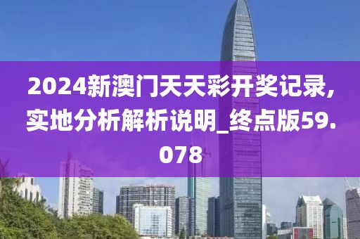 2024新澳门天天彩开奖记录,实地分析解析说明_终点版59.078