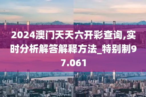 2024澳门天天六开彩查询,实时分析解答解释方法_特别制97.061