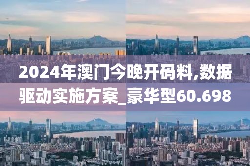 2024年澳门今晚开码料,数据驱动实施方案_豪华型60.698