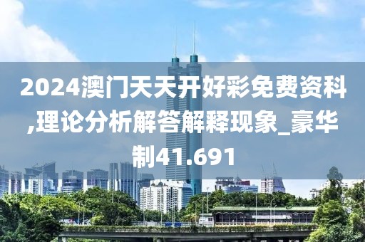 2024澳门天天开好彩免费资科,理论分析解答解释现象_豪华制41.691