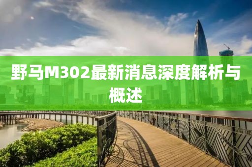 野马M302最新消息深度解析与概述