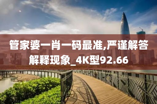 管家婆一肖一码最准,严谨解答解释现象_4K型92.66
