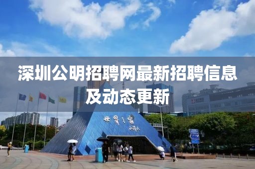深圳公明招聘网最新招聘信息及动态更新