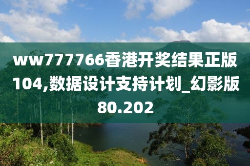 ww777766香港开奖结果正版104,数据设计支持计划_幻影版80.202