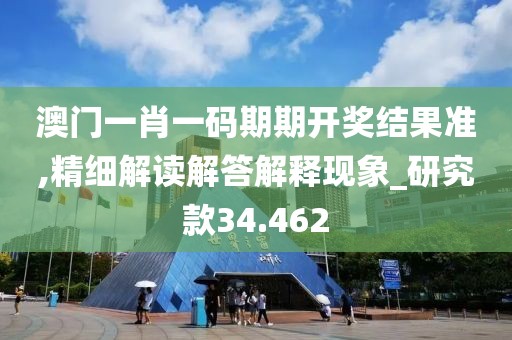 澳门一肖一码期期开奖结果准,精细解读解答解释现象_研究款34.462