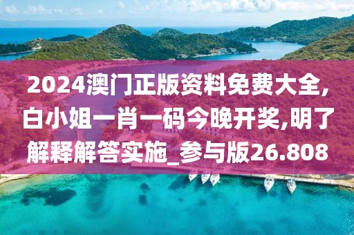 2024澳门正版资料免费大全,白小姐一肖一码今晚开奖,明了解释解答实施_参与版26.808