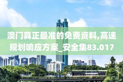 澳门真正最准的免费资料,高速规划响应方案_安全集83.017