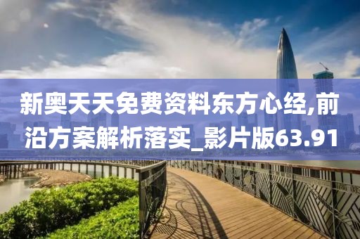 新奥天天免费资料东方心经,前沿方案解析落实_影片版63.91
