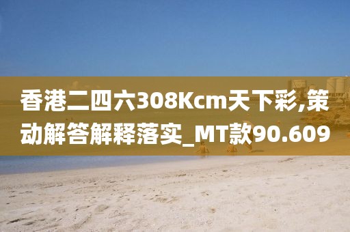 香港二四六308Kcm天下彩,策动解答解释落实_MT款90.609