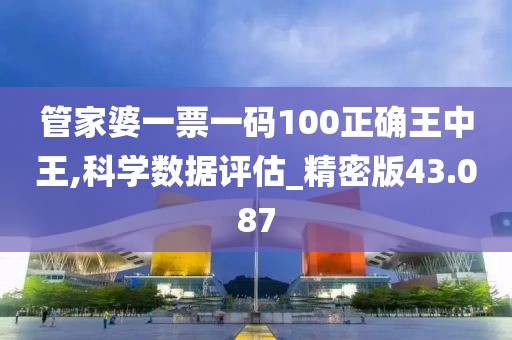 管家婆一票一码100正确王中王,科学数据评估_精密版43.087