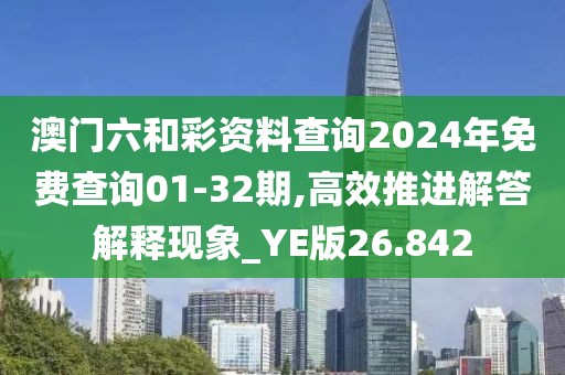 澳门六和彩资料查询2024年免费查询01-32期,高效推进解答解释现象_YE版26.842